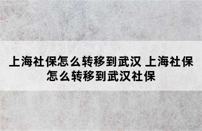 上海社保怎么转移到武汉 上海社保怎么转移到武汉社保